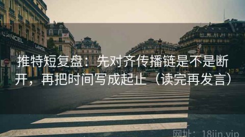推特短复盘：先对齐传播链是不是断开，再把时间写成起止（读完再发言）