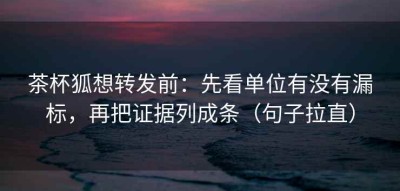 茶杯狐想转发前：先看单位有没有漏标，再把证据列成条（句子拉直）