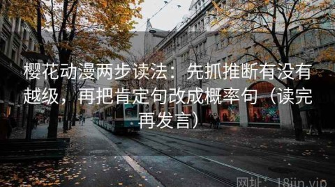 樱花动漫两步读法：先抓推断有没有越级，再把肯定句改成概率句（读完再发言）