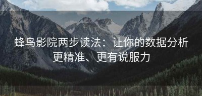 蜂鸟影院两步读法：让你的数据分析更精准、更有说服力