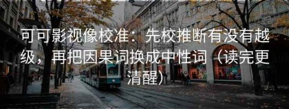 可可影视像校准：先校推断有没有越级，再把因果词换成中性词（读完更清醒）