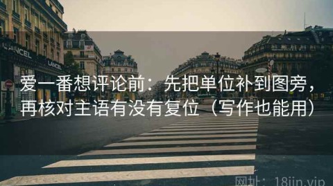 爱一番想评论前：先把单位补到图旁，再核对主语有没有复位（写作也能用）