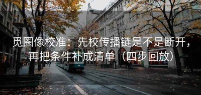 觅圈像校准：先校传播链是不是断开，再把条件补成清单（四步回放）