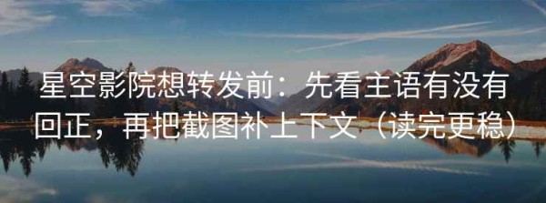 星空影院想转发前：先看主语有没有回正，再把截图补上下文（读完更稳）