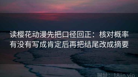 读樱花动漫先把口径回正：核对概率有没有写成肯定后再把结尾改成摘要