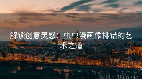 解锁创意灵感：虫虫漫画像排错的艺术之道