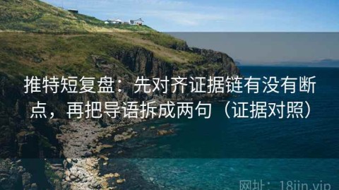 推特短复盘：先对齐证据链有没有断点，再把导语拆成两句（证据对照）