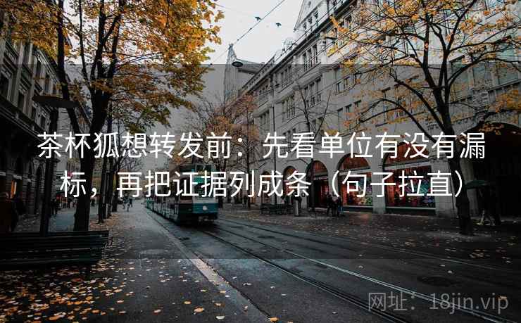 茶杯狐想转发前：先看单位有没有漏标，再把证据列成条（句子拉直）