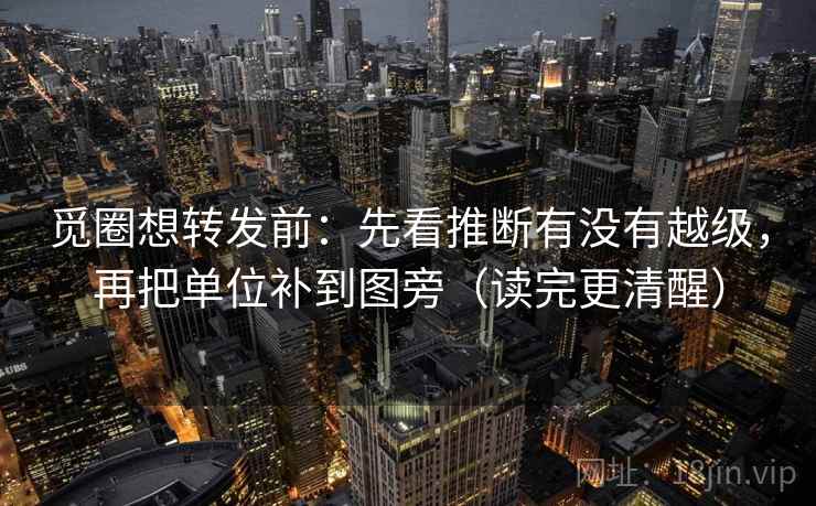 觅圈想转发前：先看推断有没有越级，再把单位补到图旁（读完更清醒）