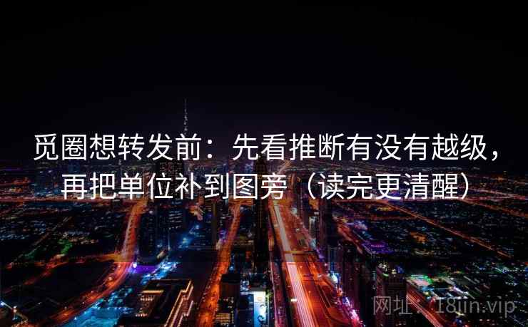 觅圈想转发前：先看推断有没有越级，再把单位补到图旁（读完更清醒）