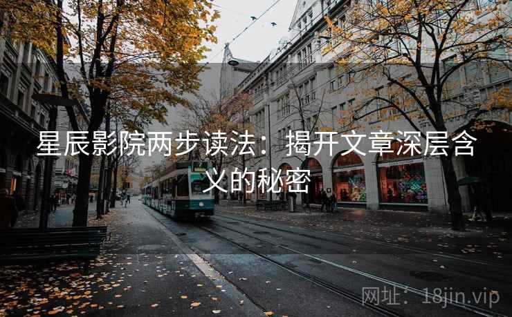 星辰影院两步读法：揭开文章深层含义的秘密