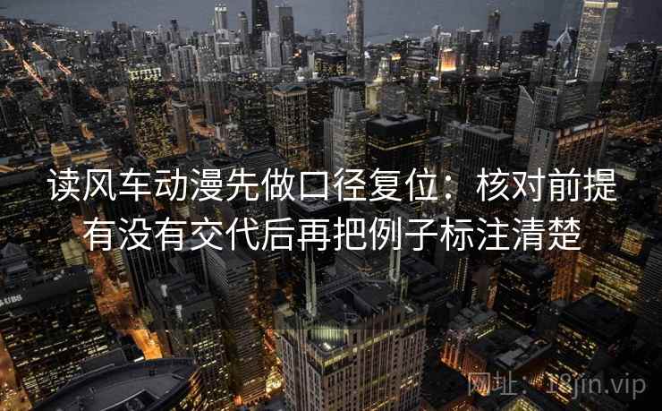 读风车动漫先做口径复位：核对前提有没有交代后再把例子标注清楚