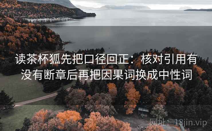 读茶杯狐先把口径回正：核对引用有没有断章后再把因果词换成中性词