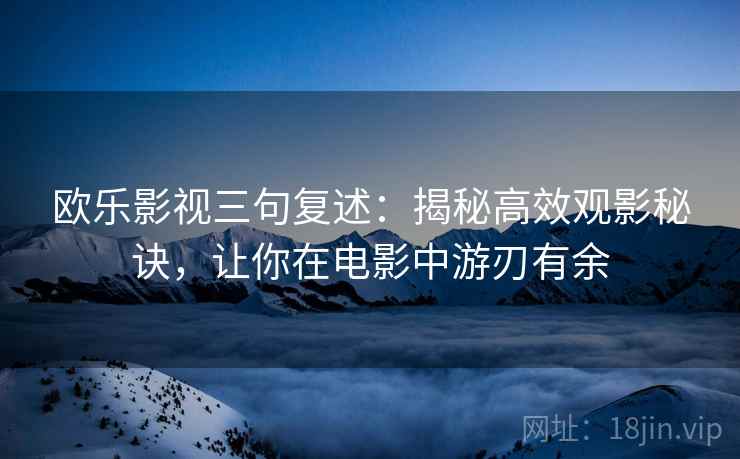 欧乐影视三句复述：揭秘高效观影秘诀，让你在电影中游刃有余