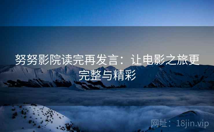 努努影院读完再发言：让电影之旅更完整与精彩