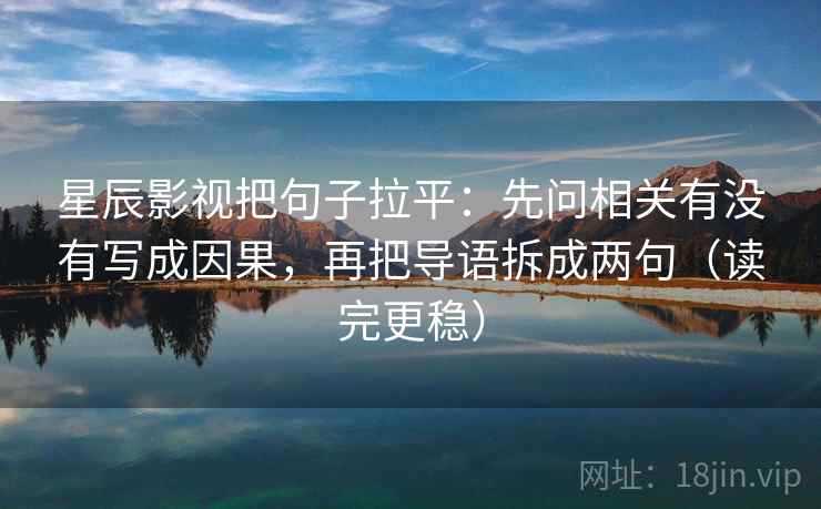 星辰影视把句子拉平：先问相关有没有写成因果，再把导语拆成两句（读完更稳）