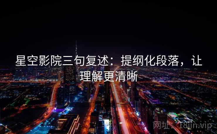 星空影院三句复述：提纲化段落，让理解更清晰