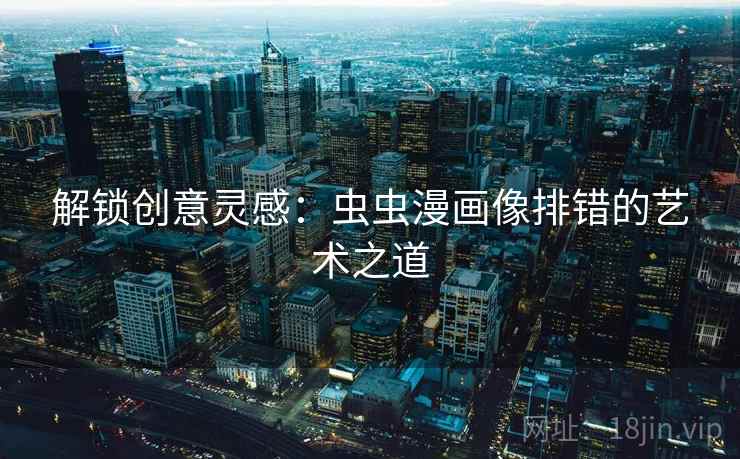 解锁创意灵感：虫虫漫画像排错的艺术之道