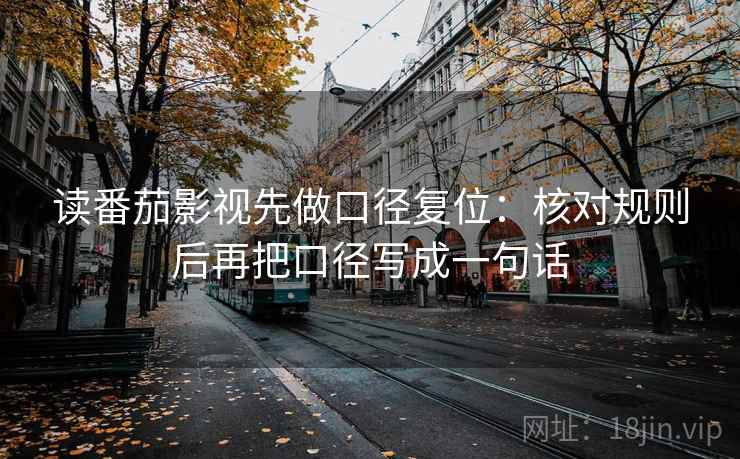 读番茄影视先做口径复位:核对规则后再把口径写成一句话 读番茄影视先做口径复位:核对规则后再把口径写成一句话