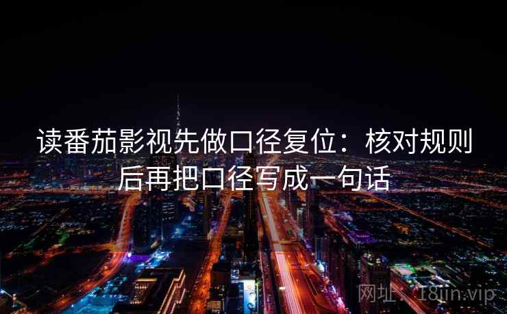读番茄影视先做口径复位:核对规则后再把口径写成一句话 读番茄影视先做口径复位:核对规则后再把口径写成一句话