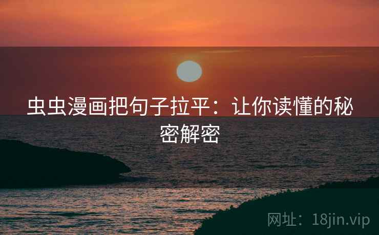 虫虫漫画把句子拉平:让你读懂的秘密解密 虫虫漫画把句子拉平:让你读懂的秘密解密