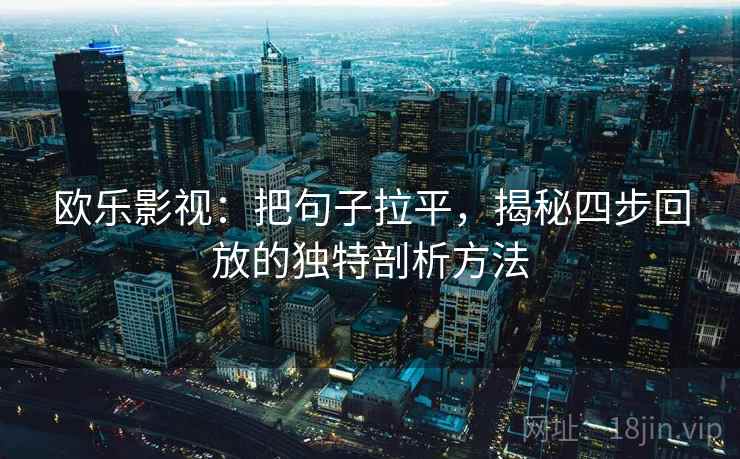 欧乐影视:把句子拉平,揭秘四步回放的独特剖析方法 欧乐影视:把句子拉平,揭秘四步回放的独特剖析方法