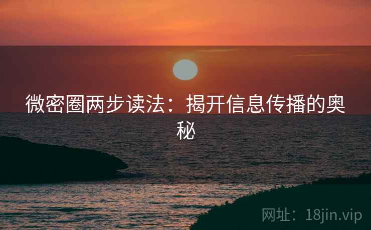 微密圈两步读法:揭开信息传播的奥秘 微密圈两步读法:揭开信息传播的奥秘