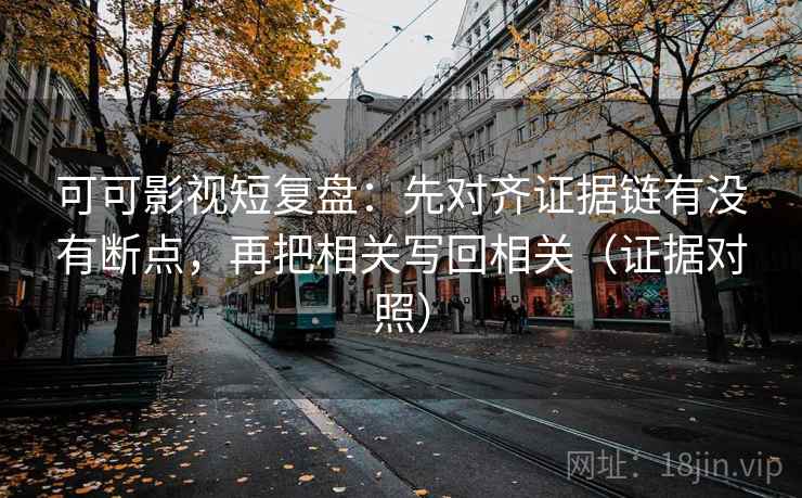 可可影视短复盘:先对齐证据链有没有断点,再把相关写回相关(证据对照) 可可影视短复盘:先对齐证据链有没有断点,再把相关写回相关(证据对照)