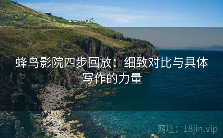 蜂鸟影院四步回放:细致对比与具体写作的力量 蜂鸟影院四步回放:细致对比与具体写作的力量