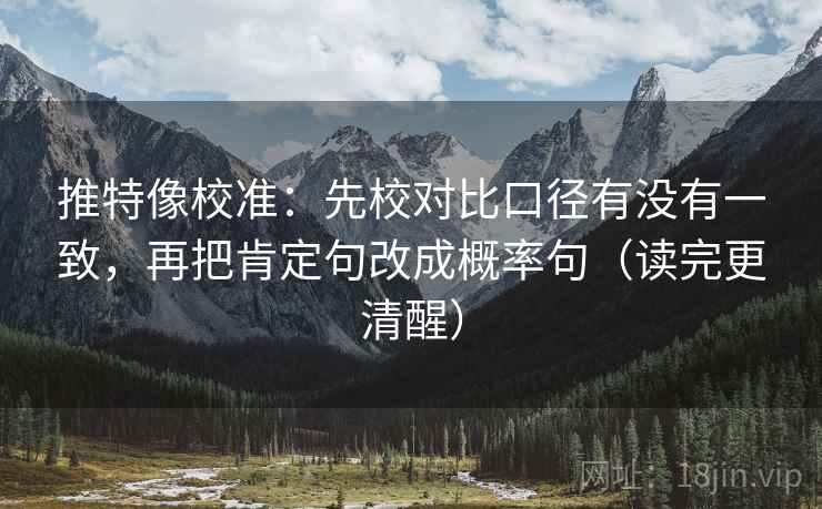 推特像校准:先校对比口径有没有一致,再把肯定句改成概率句(读完更清醒) 推特像校准:先校对比口径有没有一致,再把肯定句改成概率句(读完更清醒)
