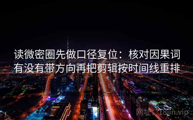 读微密圈先做口径复位:核对因果词有没有带方向再把剪辑按时间线重排 读微密圈先做口径复位:核对因果词有没有带方向再把剪辑按时间线重排
