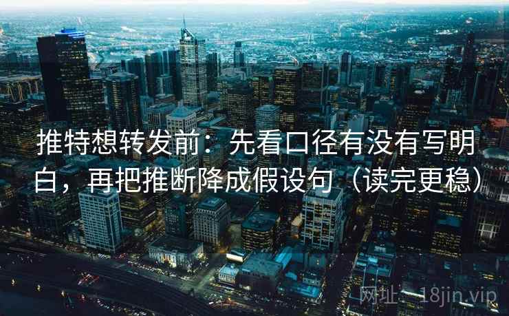推特想转发前:先看口径有没有写明白,再把推断降成假设句(读完更稳) 推特想转发前:先看口径有没有写明白,再把推断降成假设句(读完更稳)