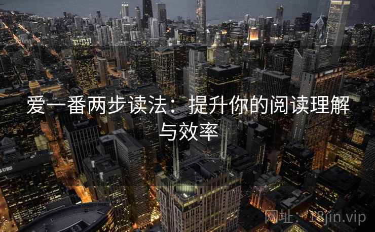 爱一番两步读法:提升你的阅读理解与效率 爱一番两步读法:提升你的阅读理解与效率