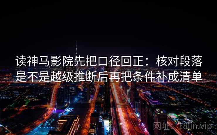 读神马影院先把口径回正:核对段落是不是越级推断后再把条件补成清单 读神马影院先把口径回正:核对段落是不是越级推断后再把条件补成清单