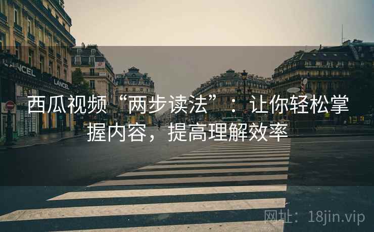 西瓜视频“两步读法”:让你轻松掌握内容,提高理解效率 西瓜视频“两步读法”:让你轻松掌握内容,提高理解效率