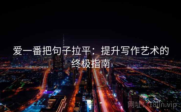 爱一番把句子拉平:提升写作艺术的终极指南 爱一番把句子拉平:提升写作艺术的终极指南