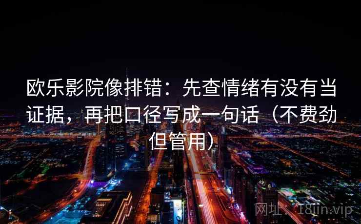 欧乐影院像排错:先查情绪有没有当证据,再把口径写成一句话(不费劲但管用) 欧乐影院像排错:先查情绪有没有当证据,再把口径写成一句话(不费劲但管用)