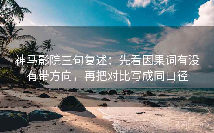 神马影院三句复述:先看因果词有没有带方向,再把对比写成同口径 神马影院三句复述:先看因果词有没有带方向,再把对比写成同口径