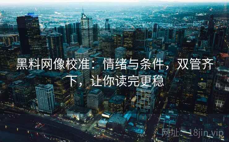 黑料网像校准:情绪与条件,双管齐下,让你读完更稳 黑料网像校准:情绪与条件,双管齐下,让你读完更稳