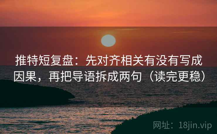 推特短复盘:先对齐相关有没有写成因果,再把导语拆成两句(读完更稳) 推特短复盘:先对齐相关有没有写成因果,再把导语拆成两句(读完更稳)