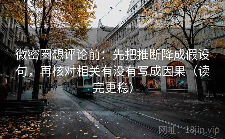 微密圈想评论前:先把推断降成假设句,再核对相关有没有写成因果(读完更稳) 微密圈想评论前:先把推断降成假设句,再核对相关有没有写成因果(读完更稳)