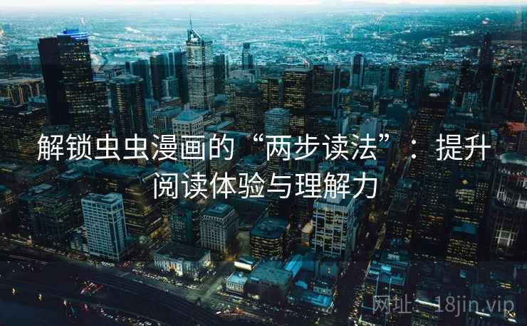 解锁虫虫漫画的“两步读法”:提升阅读体验与理解力 解锁虫虫漫画的“两步读法”:提升阅读体验与理解力