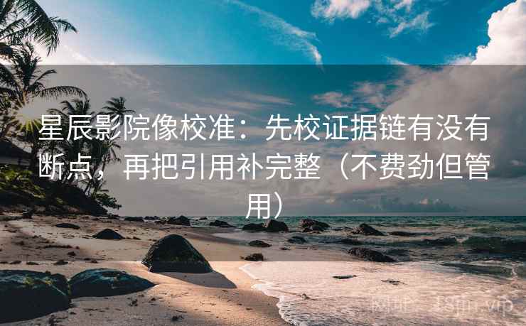 星辰影院像校准:先校证据链有没有断点,再把引用补完整(不费劲但管用) 星辰影院像校准:先校证据链有没有断点,再把引用补完整(不费劲但管用)