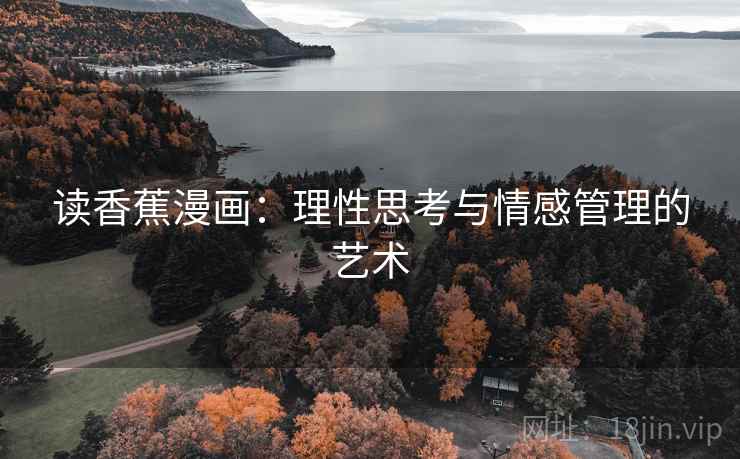 读香蕉漫画:理性思考与情感管理的艺术 读香蕉漫画:理性思考与情感管理的艺术