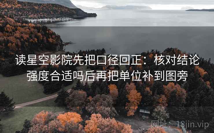读星空影院先把口径回正:核对结论强度合适吗后再把单位补到图旁 读星空影院先把口径回正:核对结论强度合适吗后再把单位补到图旁