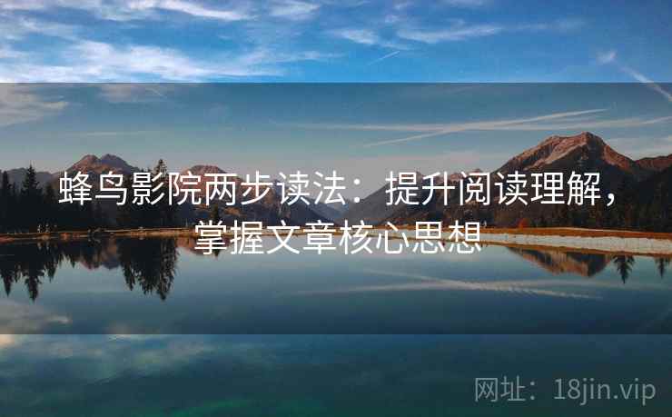 蜂鸟影院两步读法:提升阅读理解,掌握文章核心思想 蜂鸟影院两步读法:提升阅读理解,掌握文章核心思想