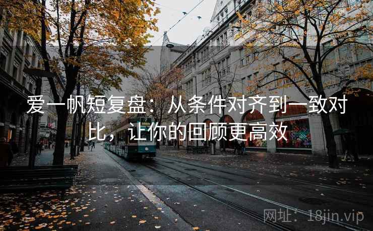 爱一帆短复盘:从条件对齐到一致对比,让你的回顾更高效 爱一帆短复盘:从条件对齐到一致对比,让你的回顾更高效