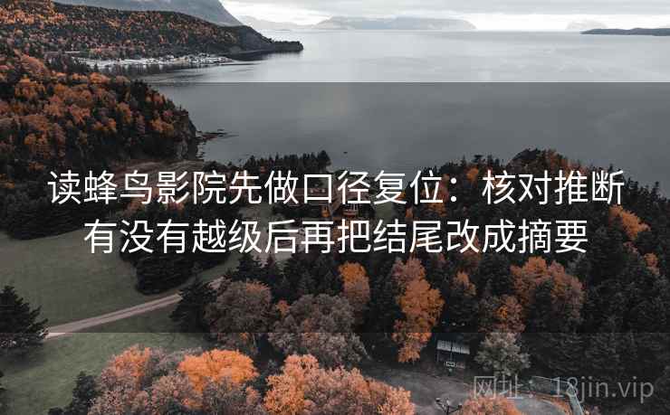 读蜂鸟影院先做口径复位:核对推断有没有越级后再把结尾改成摘要 读蜂鸟影院先做口径复位:核对推断有没有越级后再把结尾改成摘要