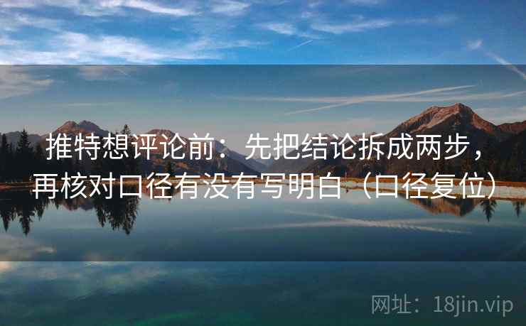 推特想评论前:先把结论拆成两步,再核对口径有没有写明白(口径复位) 推特想评论前:先把结论拆成两步,再核对口径有没有写明白(口径复位)