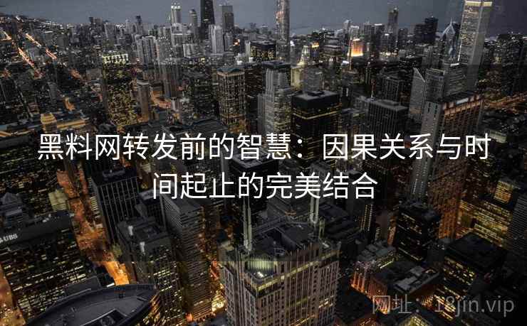 黑料网转发前的智慧:因果关系与时间起止的完美结合 黑料网转发前的智慧:因果关系与时间起止的完美结合